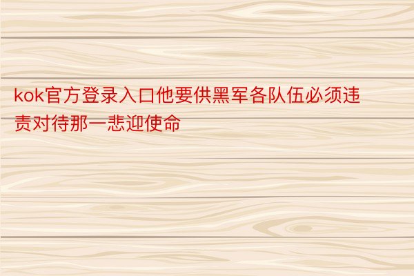 kok官方登录入口他要供黑军各队伍必须违责对待那一悲迎使命