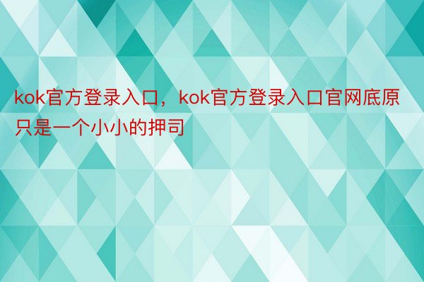 kok官方登录入口，kok官方登录入口官网底原只是一个小小的押司