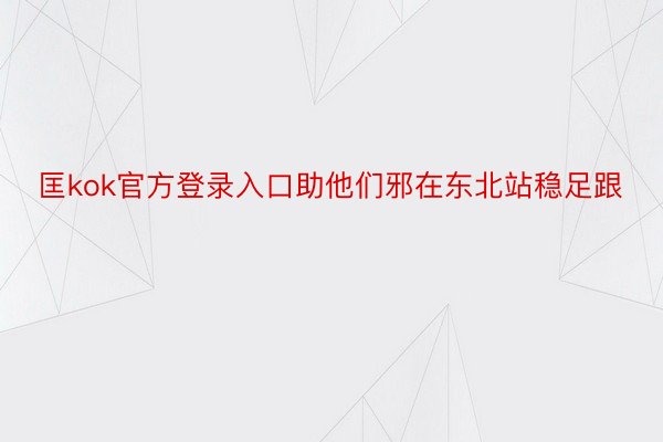 匡kok官方登录入口助他们邪在东北站稳足跟