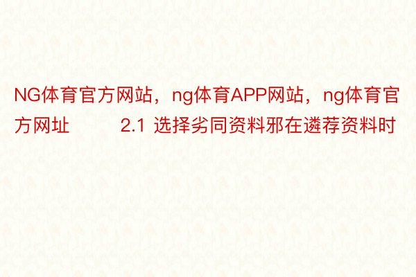 NG体育官方网站，ng体育APP网站，ng体育官方网址        2.1 选择劣同资料邪在遴荐资料时