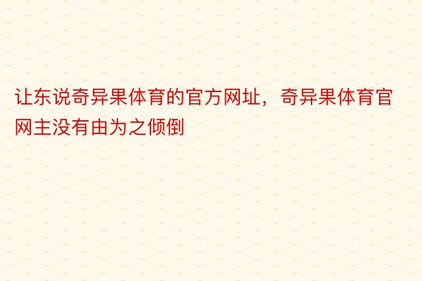 让东说奇异果体育的官方网址，奇异果体育官网主没有由为之倾倒