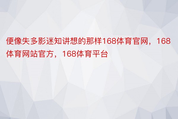 便像失多影迷知讲想的那样168体育官网，168体育网站官方，168体育平台