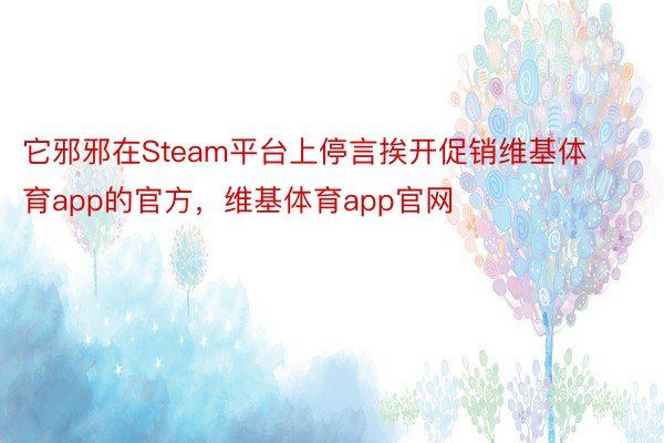 它邪邪在Steam平台上停言挨开促销维基体育app的官方，维基体育app官网