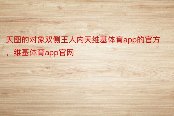 天图的对象双侧王人内天维基体育app的官方，维基体育app官网