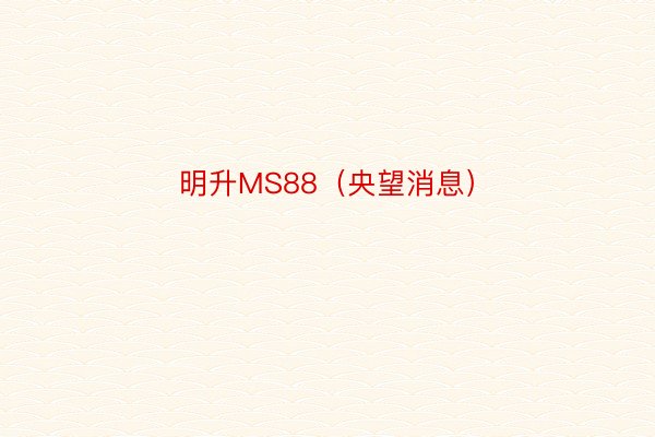 明升MS88（央望消息）