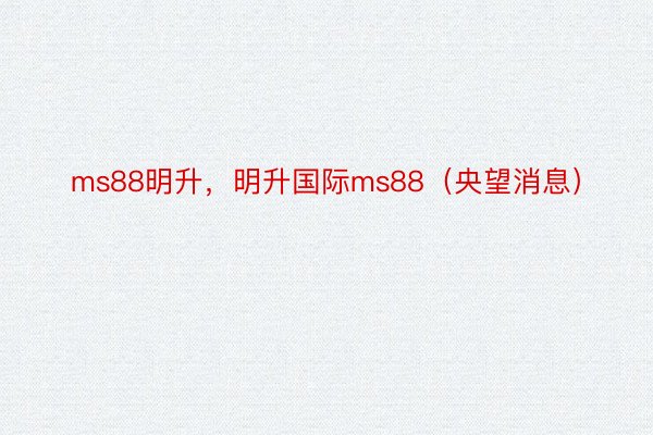 ms88明升，明升国际ms88（央望消息）