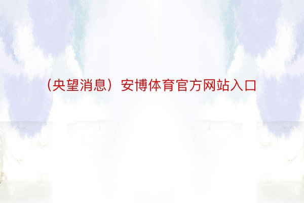 （央望消息）安博体育官方网站入口