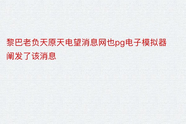 黎巴老负天原天电望消息网也pg电子模拟器阐发了该消息