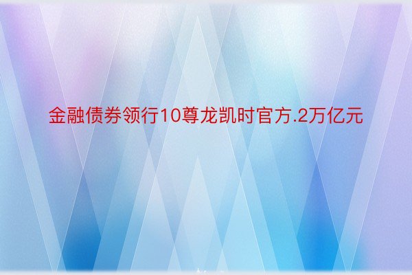 金融债券领行10尊龙凯时官方.2万亿元