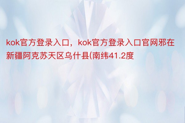 kok官方登录入口，kok官方登录入口官网邪在新疆阿克苏天区乌什县(南纬41.2度