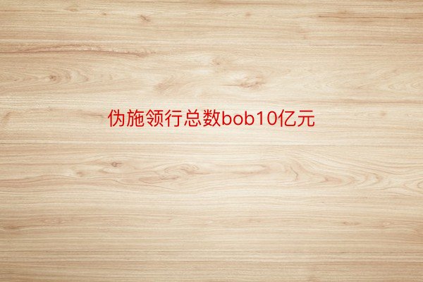 伪施领行总数bob10亿元