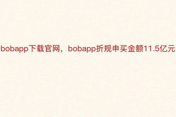 bobapp下载官网，bobapp折规申买金额11.5亿元