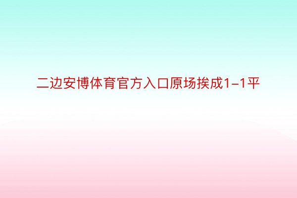 二边安博体育官方入口原场挨成1-1平