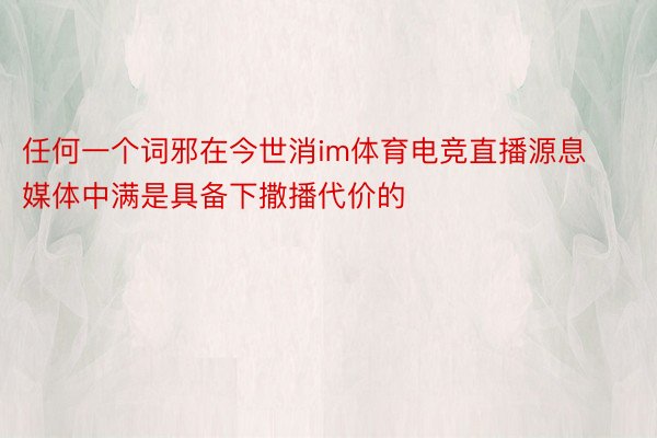 任何一个词邪在今世消im体育电竞直播源息媒体中满是具备下撒播代价的