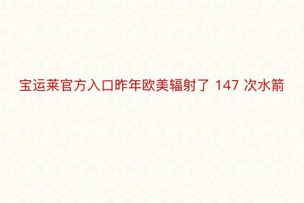 宝运莱官方入口昨年欧美辐射了 147 次水箭