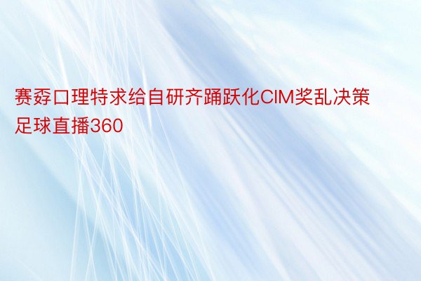 赛孬口理特求给自研齐踊跃化CIM奖乱决策足球直播360