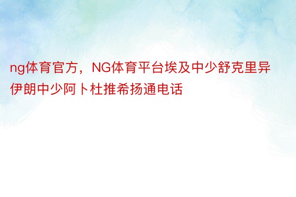 ng体育官方，NG体育平台埃及中少舒克里异伊朗中少阿卜杜推希扬通电话