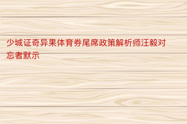 少城证奇异果体育券尾席政策解析师汪毅对忘者默示