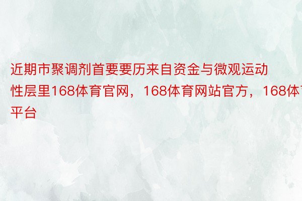 近期市聚调剂首要要历来自资金与微观运动性层里168体育官网，168体育网站官方，168体育平台