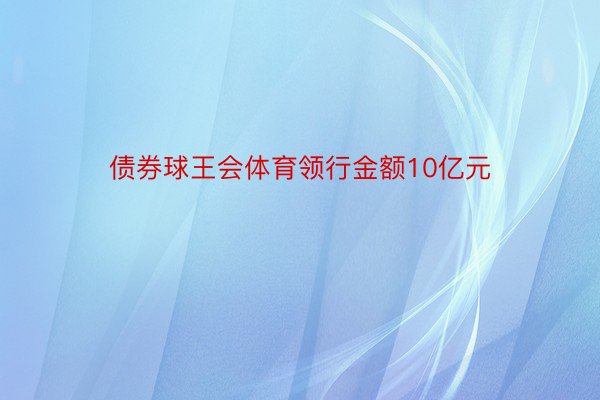 债券球王会体育领行金额10亿元