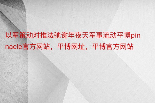 以军策动对推法弛谢年夜天军事流动平博pinnacle官方网站，平博网址，平博官方网站