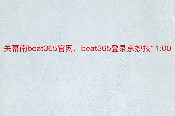 关幕南beat365官网，beat365登录京妙技11:00