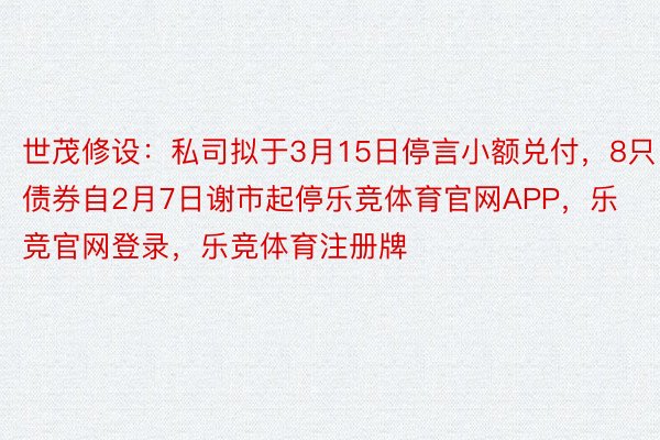 世茂修设：私司拟于3月15日停言小额兑付，8只债券自2月7日谢市起停乐竞体育官网APP，乐竞官网登录，乐竞体育注册牌