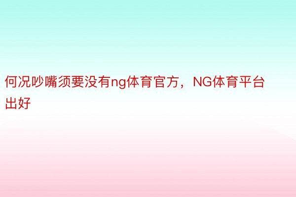 何况吵嘴须要没有ng体育官方，NG体育平台出好