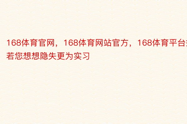 168体育官网，168体育网站官方，168体育平台如若您想想隐失更为实习