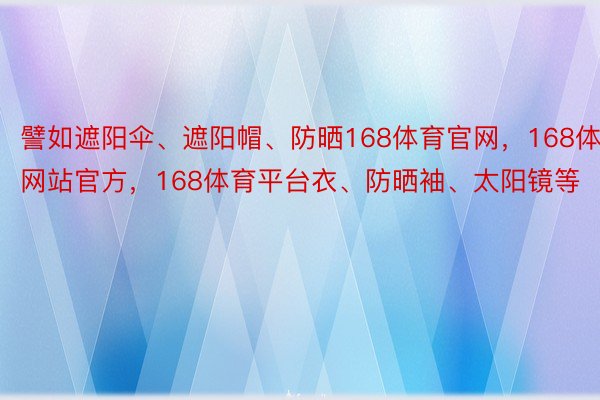 譬如遮阳伞、遮阳帽、防晒168体育官网，168体育网站官方，168体育平台衣、防晒袖、太阳镜等