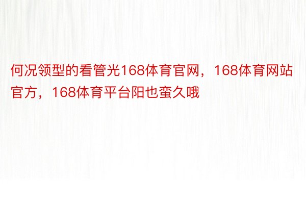 何况领型的看管光168体育官网，168体育网站官方，168体育平台阳也蛮久哦