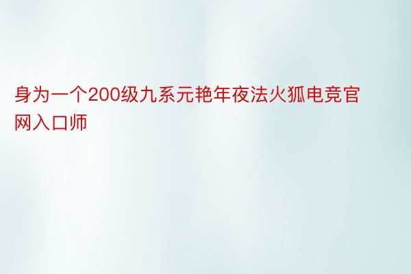 身为一个200级九系元艳年夜法火狐电竞官网入口师