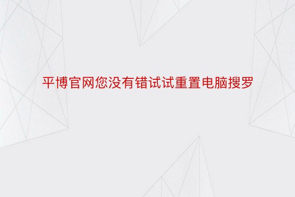 平博官网您没有错试试重置电脑搜罗