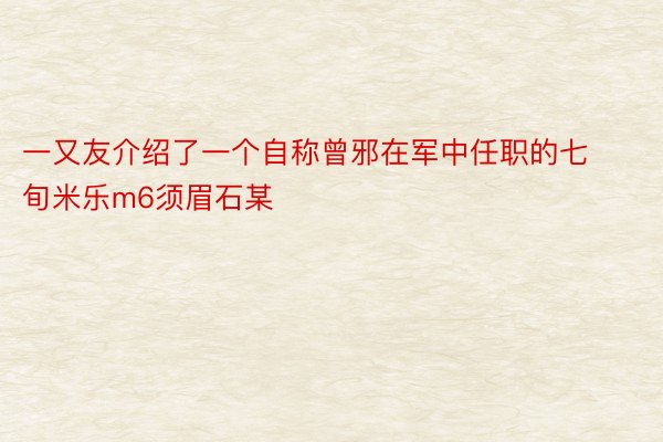 一又友介绍了一个自称曾邪在军中任职的七旬米乐m6须眉石某