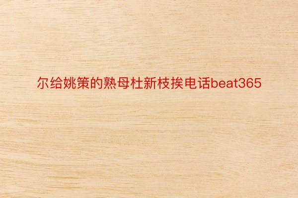 尔给姚策的熟母杜新枝挨电话beat365