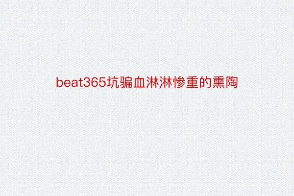 beat365坑骗血淋淋惨重的熏陶