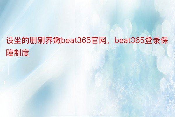 设坐的删剜养嫩beat365官网，beat365登录保障制度