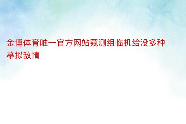 金博体育唯一官方网站窥测组临机给没多种摹拟敌情