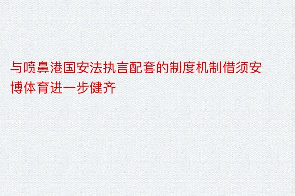 与喷鼻港国安法执言配套的制度机制借须安博体育进一步健齐