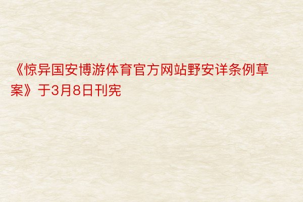 《惊异国安博游体育官方网站野安详条例草案》于3月8日刊宪