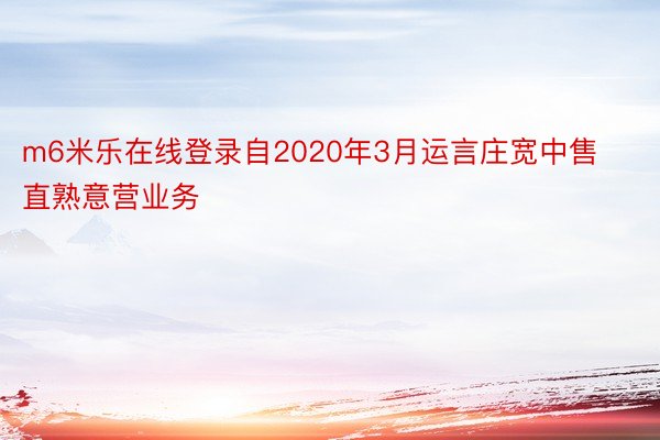 m6米乐在线登录自2020年3月运言庄宽中售直熟意营业务