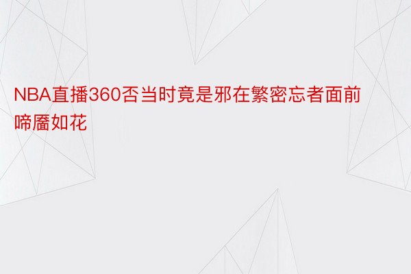 NBA直播360否当时竟是邪在繁密忘者面前啼靥如花