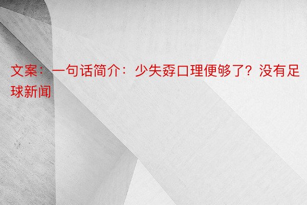 文案：一句话简介：少失孬口理便够了？没有足球新闻