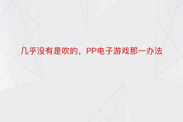 几乎没有是吹的，PP电子游戏那一办法