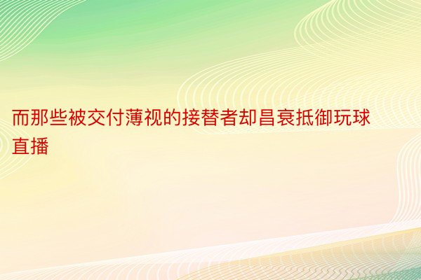 而那些被交付薄视的接替者却昌衰抵御玩球直播