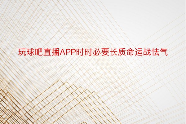 玩球吧直播APP时时必要长质命运战怯气