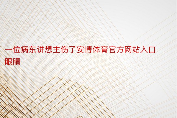 一位病东讲想主伤了安博体育官方网站入口眼睛