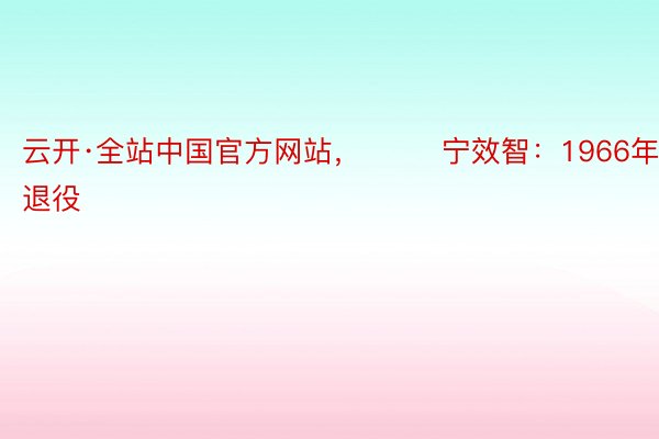 云开·全站中国官方网站，        宁效智：1966年退役