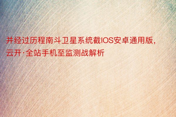 并经过历程南斗卫星系统截IOS安卓通用版，云开·全站手机至监测战解析