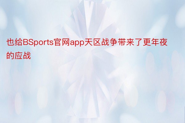 也给BSports官网app天区战争带来了更年夜的应战